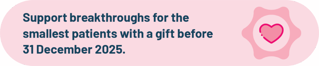 Support breakthroughs for the smallest patients with a gift before 31 December 2025.